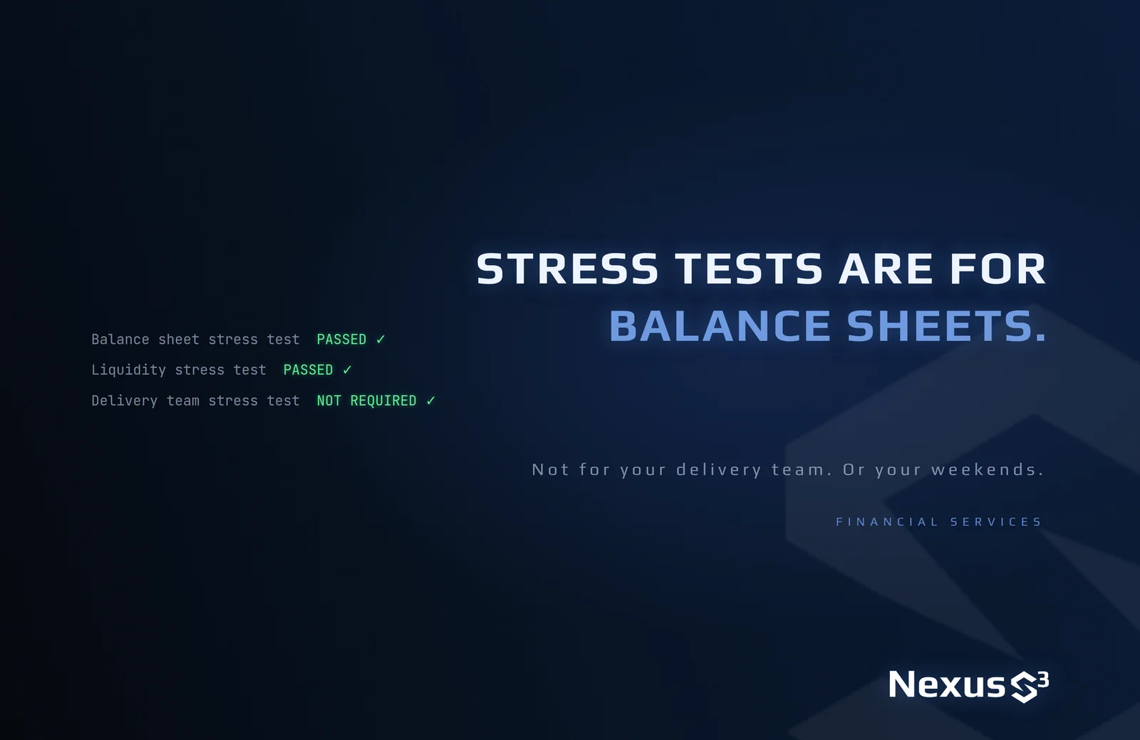 Nexus S³ wallpaper reading “Stress tests are for balance sheets.”, with list of three stress test results with green statuses, over a large faint logo mark in the background. Small print: Not for your delivery team. Or your weekends.