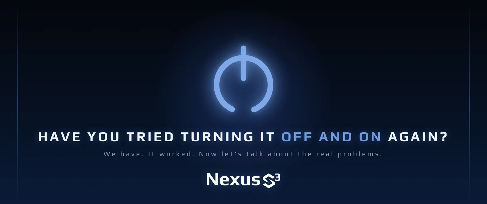 Nexus S³ wallpaper reading “Have you tried turning it off and on again?”, with glowing blue power button icon. Small print: We have. It worked. Now let's talk about the real problems.