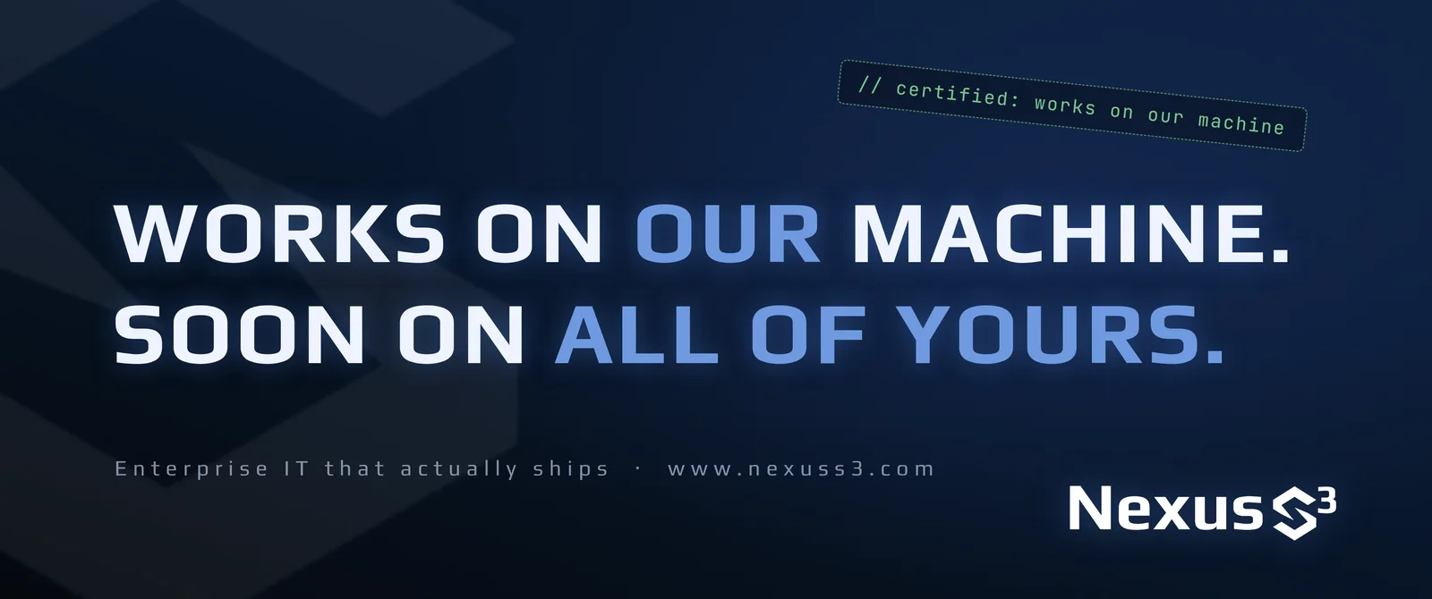 Nexus S³ wallpaper reading “Works on our machine. Soon on all of yours.”, with tilted green code-comment stamp in the top right. Small print: Enterprise IT that actually ships · www.nexuss3.com